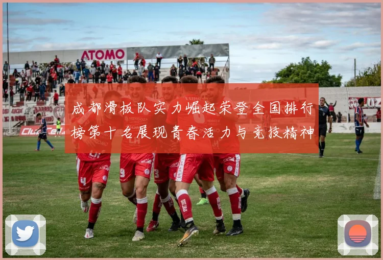 成都滑板队实力崛起荣登全国排行榜第十名展现青春活力与竞技精神