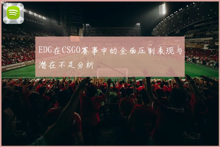 EDG在CSGO赛事中的全面压制表现与潜在不足分析