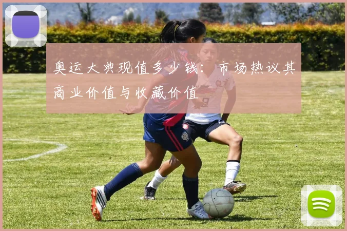 奥运大典现值多少钱：市场热议其商业价值与收藏价值