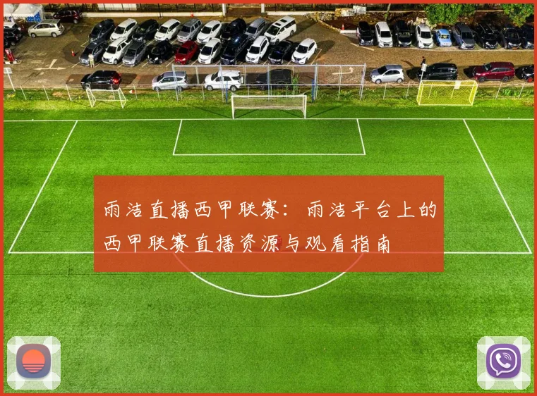雨洁直播西甲联赛：雨洁平台上的西甲联赛直播资源与观看指南