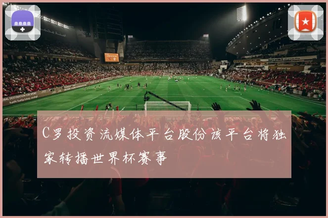 C罗投资流媒体平台股份该平台将独家转播世界杯赛事